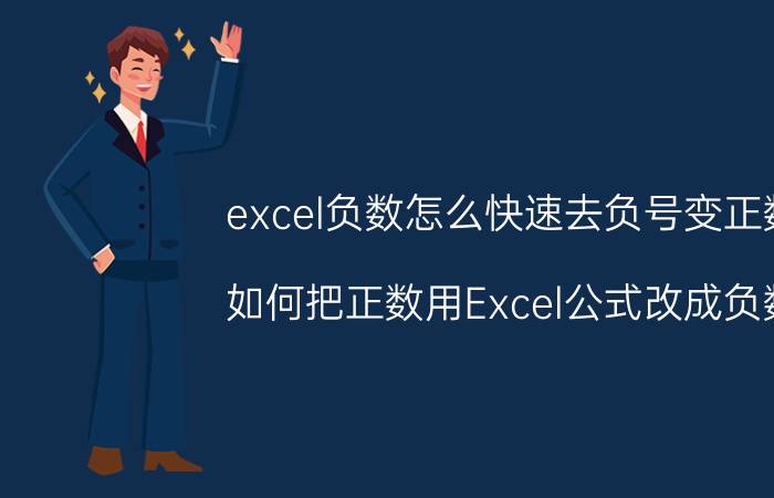 excel负数怎么快速去负号变正数 如何把正数用Excel公式改成负数？